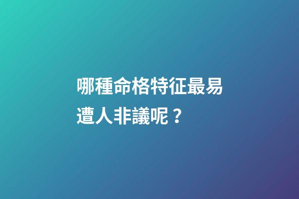 哪種命格特征最易遭人非議呢？